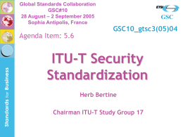 Global Standards Collaboration GSC#10 28 August – 2 September 2005 Sophia Antipolis, France  Agenda Item: 5.6  GSC  GSC10_gtsc3(05)04  ITU-T Security Standardization Herb Bertine Chairman ITU-T Study Group 17