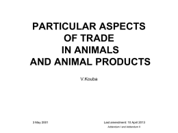 PARTICULAR ASPECTS OF TRADE IN ANIMALS AND ANIMAL PRODUCTS V.Kouba  3 May 2001  Last amendment: 10 April 2013 Addendum I and Addendum II.