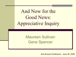 And Now for the Good News: Appreciative Inquiry Maureen Sullivan Gene Spencer ALA Annual Conference - June 30, 2008