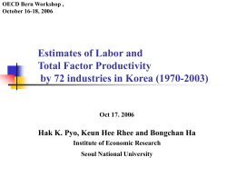 OECD Bern Workshop , October 16-18, 2006  Estimates of Labor and Total Factor Productivity by 72 industries in Korea (1970-2003)  Oct 17.