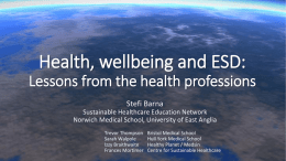Health, wellbeing and ESD: Lessons from the health professions Stefi Barna Sustainable Healthcare Education Network Norwich Medical School, University of East Anglia Trevor Thompson Sarah Walpole Izzy.