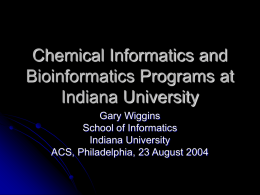 Chemical Informatics and Bioinformatics Programs at Indiana University Gary Wiggins School of Informatics Indiana University ACS, Philadelphia, 23 August 2004
