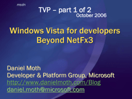 msdn  TVP – part 1 of 2  October 2006  Windows Vista for developers Beyond NetFx3 Daniel Moth Developer & Platform Group, Microsoft http://www.danielmoth.com/Blog daniel.moth@microsoft.com.