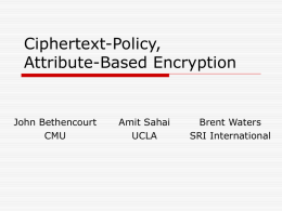 Ciphertext-Policy, Attribute-Based Encryption  John Bethencourt CMU  Amit Sahai UCLA  Brent Waters SRI International What is Ciphertext-Policy AttributeBased Encryption (CP-ABE)?  Type of identity-based encryption  One public key  Master.