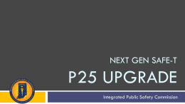 NEXT GEN SAFE-T  P25 UPGRADE Integrated Public Safety Commission Current Status - Capacity Statewide 800 MHz Communications System • Designed in 2000, limited to.