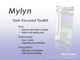 Mylyn Task-Focused Toolkit Tool • Reduces information overload • Makes multi-tasking easy  Framework • How it works • Integrating and extending  Integration • Showcase of extensions • Task-Focused Desktop  Mik Kersten Last.