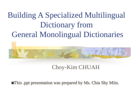Building A Specialized Multilingual Dictionary from General Monolingual Dictionaries  Choy-Kim CHUAH This .ppt presentation was prepared by Ms.