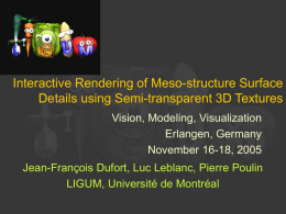 Interactive Rendering of Meso-structure Surface Details using Semi-transparent 3D Textures Vision, Modeling, Visualization Erlangen, Germany November 16-18, 2005 Jean-François Dufort, Luc Leblanc, Pierre Poulin LIGUM, Université.