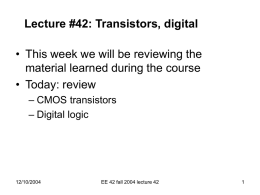 Lecture #42: Transistors, digital  • This week we will be reviewing the material learned during the course • Today: review – CMOS transistors – Digital.