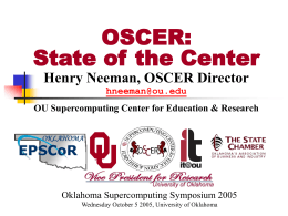 OSCER: State of the Center Henry Neeman, OSCER Director hneeman@ou.edu OU Supercomputing Center for Education & Research  Oklahoma Supercomputing Symposium 2005 Wednesday October 5 2005, University.