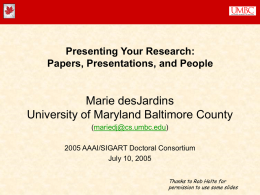 Presenting Your Research: Papers, Presentations, and People  Marie desJardins University of Maryland Baltimore County (mariedj@cs.umbc.edu) 2005 AAAI/SIGART Doctoral Consortium July 10, 2005 Thanks to Rob Holte for permission.
