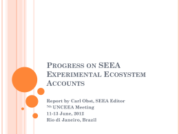 PROGRESS ON SEEA EXPERIMENTAL ECOSYSTEM ACCOUNTS Report by Carl Obst, SEEA Editor 7th UNCEEA Meeting 11-13 June, 2012 Rio di Janeiro, Brazil.