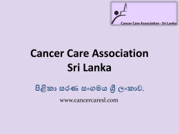 Cancer Care Association Sri Lanka පිළිකා සරණ සංගමය ශ් රී ලංකාව. www.cancercaresl.com INTRODUCTION  Cancer Care Association Sri Lanka (CCASL), is a Voluntary/Non-Governmental Organization, registered under.