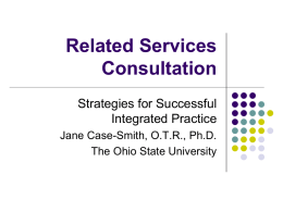 Related Services Consultation Strategies for Successful Integrated Practice Jane Case-Smith, O.T.R., Ph.D. The Ohio State University.