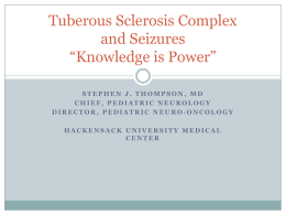 Tuberous Sclerosis Complex and Seizures “Knowledge is Power” STEPHEN J. THOMPSON, MD CHIEF, PEDIATRIC NEUROLOGY DIRECTOR, PEDIATRIC NEURO-ONCOLOGY HACKENSACK UNIVERSITY MEDICAL CENTER.