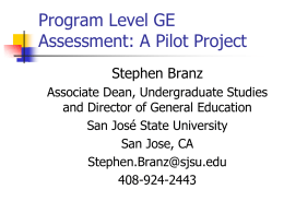 Program Level GE Assessment: A Pilot Project Stephen Branz Associate Dean, Undergraduate Studies and Director of General Education San José State University San Jose, CA Stephen.Branz@sjsu.edu 408-924-2443