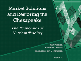 Market Solutions and Restoring the Chesapeake The Economics of Nutrient Trading Ann Swanson Executive Director Chesapeake Bay Commission May 2012