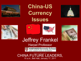 China-US Currency Issues  Jeffrey Frankel Harpel Professor Revised from CLD Program, June 8, 2010;  CHINA FUTURE LEADERS, 10 a.m., Bell Hall, January 17, 2011
