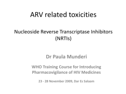 ARV related toxicities Nucleoside Reverse Transcriptase Inhibitors (NRTIs) Dr Paula Munderi WHO Training Course for Introducing Pharmacovigilance of HIV Medicines 23 - 28 November 2009, Dar.