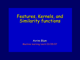 Features, Kernels, and Similarity functions  Avrim Blum Machine learning lunch 03/05/07 Suppose you want to… use learning to solve some classification problem. E.g., given a.