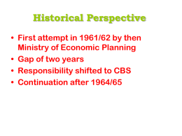 Historical Perspective • First attempt in 1961/62 by then Ministry of Economic Planning • Gap of two years • Responsibility shifted to CBS • Continuation.