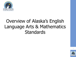 Overview of Alaska’s English Language Arts & Mathematics Standards Objectives • Understand the history of standards in Alaska • Explore the structural and instructional shifts of.