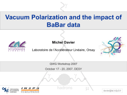  Vacuum Polarization and the impact of BaBar data Michel Davier Laboratoire de l’Accélérateur Linéaire, Orsay  QWG Workshop 2007 October 17 - 20, 2007, DESY     hadrons    davier@lal.in2p3.fr.
