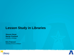 Lesson Study in Libraries Shevon Desai Marija Freeland University of Michigan  Eric Frierson University of Texas at Arlington.