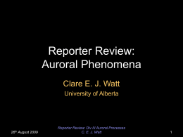 Reporter Review: Auroral Phenomena Clare E. J. Watt University of Alberta  26th  August 2009  Reporter Review: Div III Auroral Processes C.