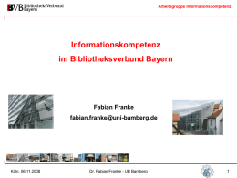 Arbeitsgruppe Informationskompetenz  Informationskompetenz  im Bibliotheksverbund Bayern  Fabian Franke fabian.franke@uni-bamberg.de  Köln, 06.11.2008  Dr. Fabian Franke - UB Bamberg.