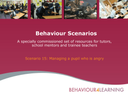 Behaviour Scenarios A specially commissioned set of resources for tutors, school mentors and trainee teachers  Scenario 15: Managing a pupil who is angry.