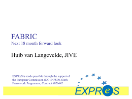 FABRIC Next 18 month forward look  Huib van Langevelde, JIVE  EXPReS is made possible through the support of the European Commission (DG-INFSO), Sixth Framework Programme,