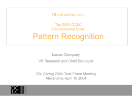 Observations on: The 2003 OCLC Environmental Scan:  Pattern Recognition Lorcan Dempsey VP Research and Chief Strategist  CNI Spring 2004 Task Force Meeting Alexandria, April 16 2004