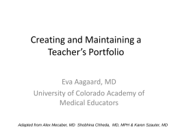 Creating and Maintaining a Teacher’s Portfolio Eva Aagaard, MD University of Colorado Academy of Medical Educators Adapted from Alex Mecaber, MD Shobhina Chheda, MD, MPH.