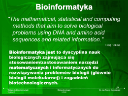 Bioinformatyka "The mathematical, statistical and computing methods that aim to solve biological problems using DNA and amino acid sequences and related information." Fredj Tekaia  Bioinformatyka jest.