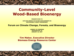 Community-Level Wood-Based Bioenergy PRESENTATION TO OUTLOOK SERIES ON FUTURE DEVELOPMENTS IN SUSTAINABLE FOREST MANAGEMENT  Forum on Climate Change, Forests, and Bioenergy LIBRARY OF CONGRESS WASHINGTON, DC JANUARY 26,