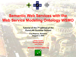 Semantic Web Services with the Web Service Modeling Ontology WSMO Tutorial at the 7th edition of the EuroLAN Summer School Cluj-Napoca, Romania, August 2, 2005 Dieter.