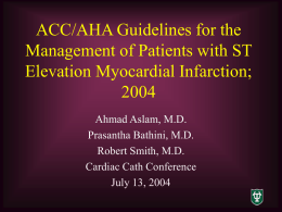 ACC/AHA Guidelines for the Management of Patients with ST Elevation Myocardial Infarction;Ahmad Aslam, M.D. Prasantha Bathini, M.D. Robert Smith, M.D. Cardiac Cath Conference July 13, 2004