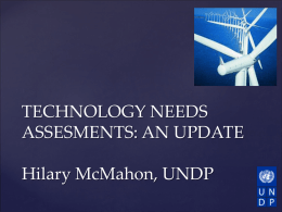 TECHNOLOGY NEEDS ASSESMENTS: AN UPDATE Hilary McMahon, UNDP         Timing is pertinent; current technology needs being identified, mobilization of support and networks Need to be.