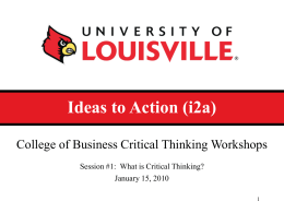 Ideas to Action (i2a) College of Business Critical Thinking Workshops Session #1: What is Critical Thinking? January 15, 2010