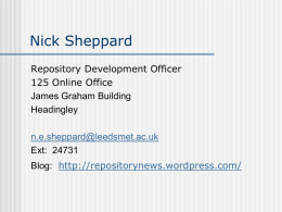 Nick Sheppard Repository Development Officer 125 Online Office James Graham Building Headingley n.e.sheppard@leedsmet.ac.uk Ext: 24731 Blog: http://repositorynews.wordpress.com/