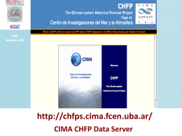 http://chfps.cima.fcen.uba.ar/ CIMA CHFP Data Server CHFP: Participating Groups 1. 2. 3. 4. 5. 6. 7. 8. 9. 10. 11. 12.  EU ENSEMBLES (Linked Server) UKMET (CIMA) APCC (Linked Server) NOAA-NCEP NOAA-GFDL NASA-GMAO (Jan 2012) COLA-UMiami-NCAR (Jan 2012) BMRC JMA (CIMA) CCCma (CIMA) CPTEC IRI  Completed Hindcasts Done,