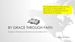 This presentation looks at the key issue in The letters of Romans & Galatians and its relevance to today.  BY GRACE THROUGH FAITH Studies on.
