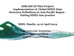 ADB/ESCAP Pilot Project: Implementation of Global SDMX Data Structure Definitions in Asia-Pacific Region Putting SDMX into practice MSIS, Manila, 14-16 April 2014 Artur Andrysiak,
