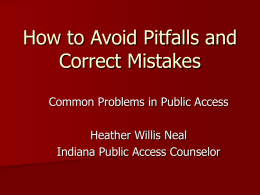 How to Avoid Pitfalls and Correct Mistakes Common Problems in Public Access Heather Willis Neal Indiana Public Access Counselor.