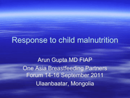 Response to child malnutrition Arun Gupta MD FIAP One Asia Breastfeeding Partners Forum 14-16 September 2011 Ulaanbaatar, Mongolia.