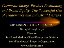Corporate Image, Product Positioning and Brand Equity: The Successful Use of Trademarks and Industrial Designs WIPO ASIAN REGIONAL SEMINAR Guriqbal Singh Jaiya Director Small and Medium-Sized.