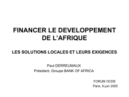FINANCER LE DEVELOPPEMENT DE L’AFRIQUE LES SOLUTIONS LOCALES ET LEURS EXIGENCES Paul DERREUMAUX Président, Groupe BANK OF AFRICA FORUM OCDE Paris, 6 juin 2005