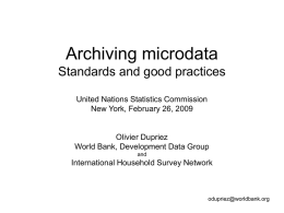 Archiving microdata Standards and good practices United Nations Statistics Commission New York, February 26, 2009  Olivier Dupriez World Bank, Development Data Group and  International Household Survey Network  odupriez@worldbank.org.