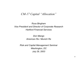 CM-17 Capital “Allocation” Russ Bingham Vice President and Director of Corporate Research Hartford Financial Services Don Mango American Re / Munich Re Risk and Capital Management.